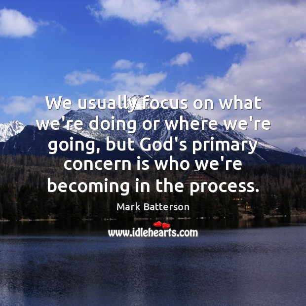 We usually focus on what we’re doing or where we’re going, but Mark Batterson Picture Quote