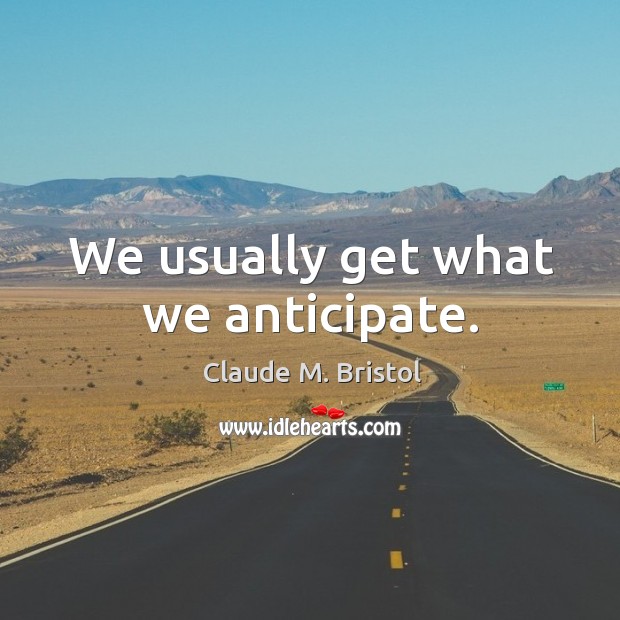 We usually get what we anticipate. Claude M. Bristol Picture Quote