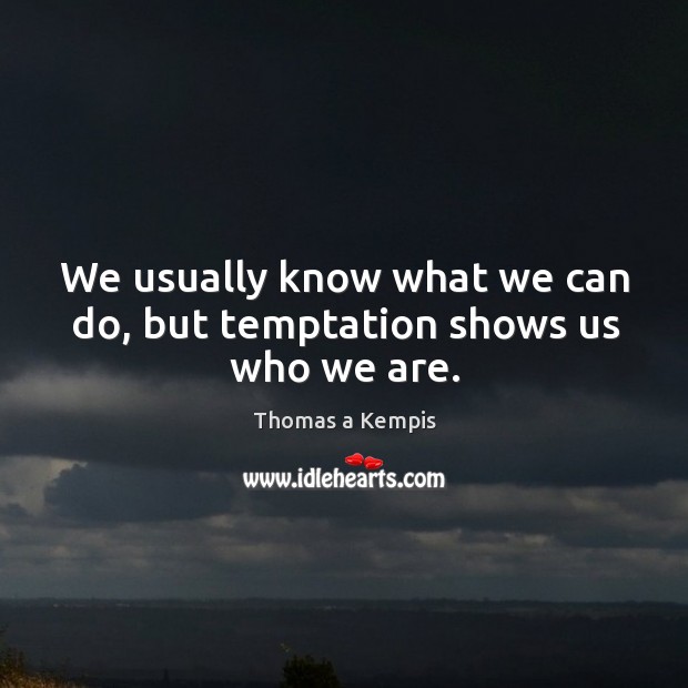 We usually know what we can do, but temptation shows us who we are. Thomas a Kempis Picture Quote