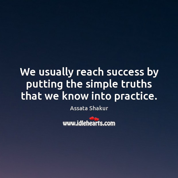 We usually reach success by putting the simple truths that we know into practice. Assata Shakur Picture Quote