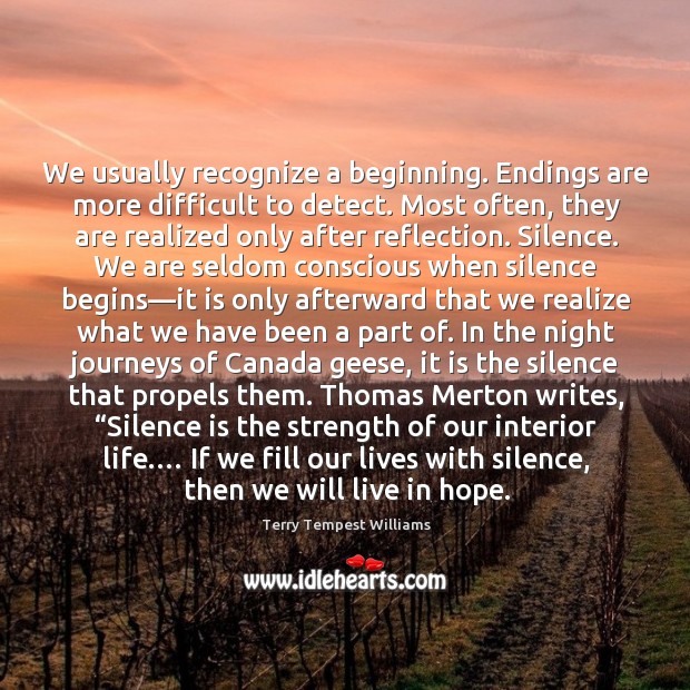 We usually recognize a beginning. Endings are more difficult to detect. Most Terry Tempest Williams Picture Quote
