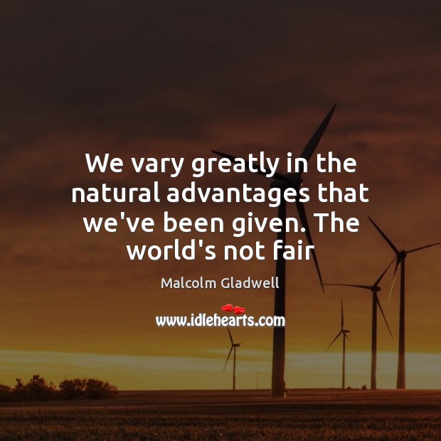 We vary greatly in the natural advantages that we’ve been given. The world’s not fair Malcolm Gladwell Picture Quote