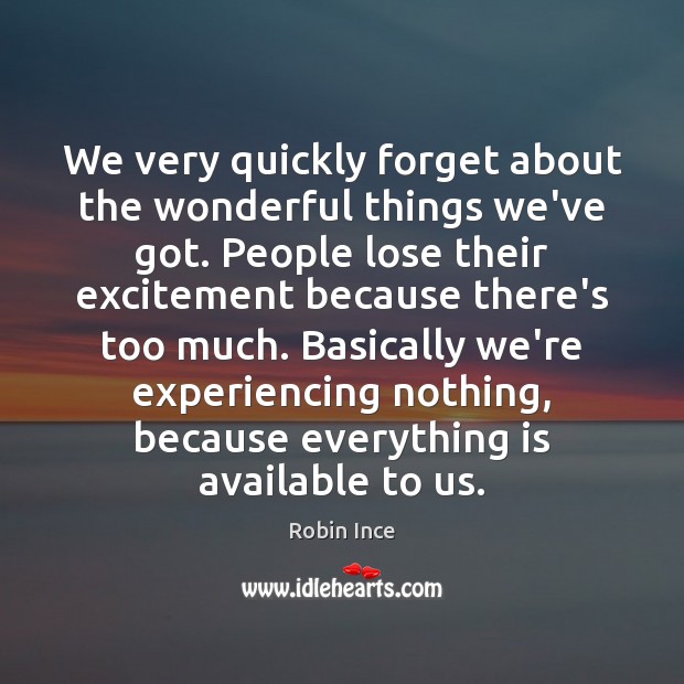 We very quickly forget about the wonderful things we’ve got. People lose 