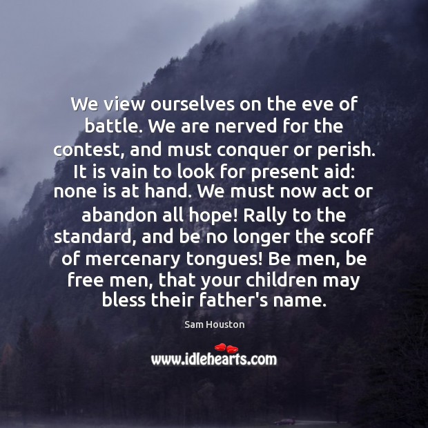 We view ourselves on the eve of battle. We are nerved for Sam Houston Picture Quote