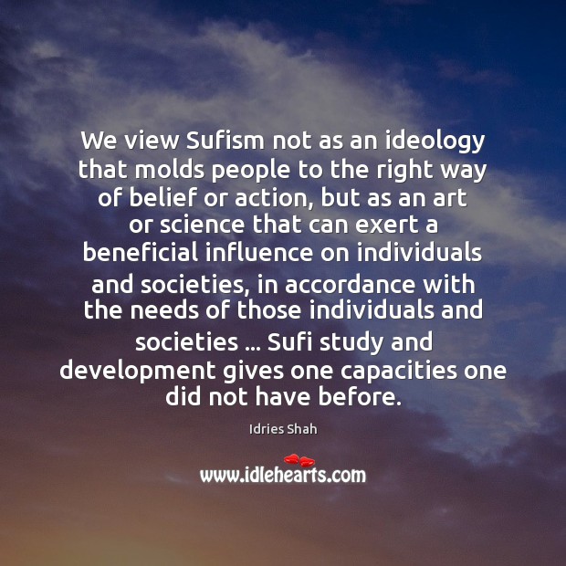 We view Sufism not as an ideology that molds people to the Idries Shah Picture Quote