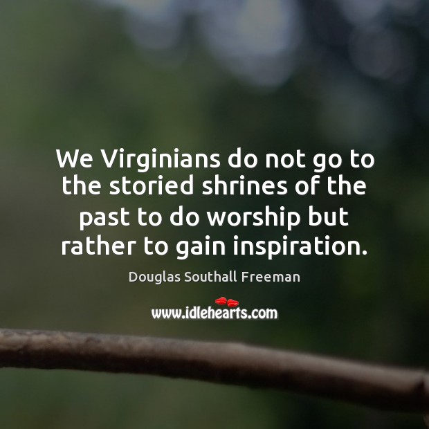 We Virginians do not go to the storied shrines of the past Douglas Southall Freeman Picture Quote