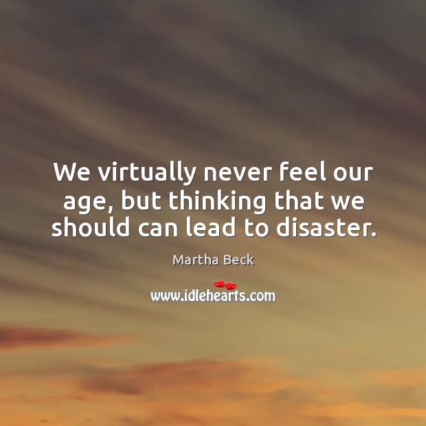 We virtually never feel our age, but thinking that we should can lead to disaster. Image