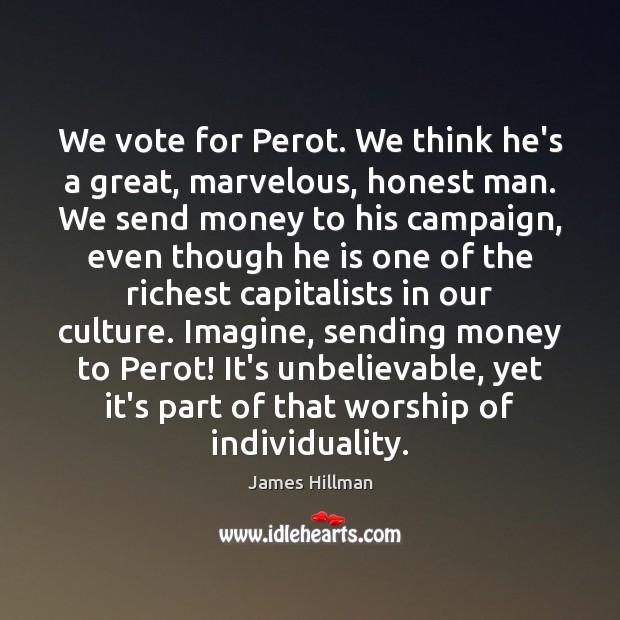 We vote for Perot. We think he’s a great, marvelous, honest man. Image