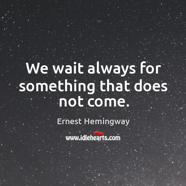 We wait always for something that does not come. Ernest Hemingway Picture Quote