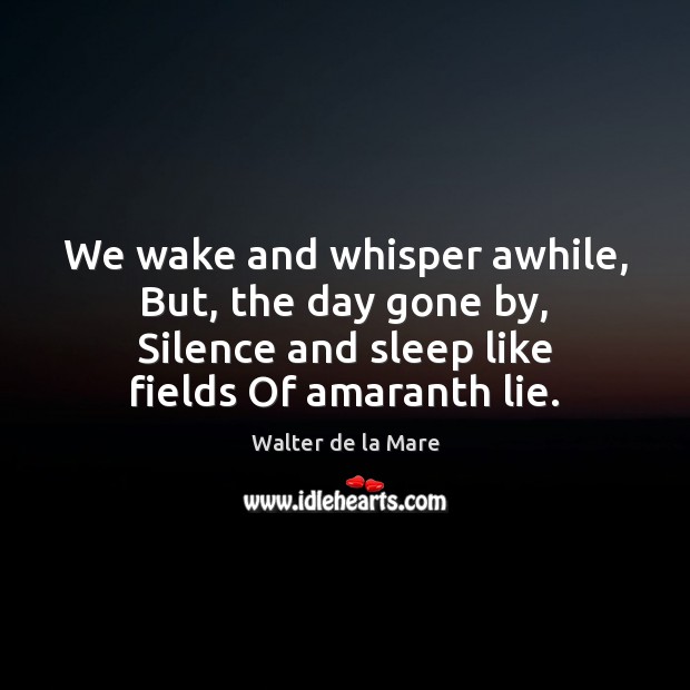 We wake and whisper awhile, But, the day gone by, Silence and Walter de la Mare Picture Quote