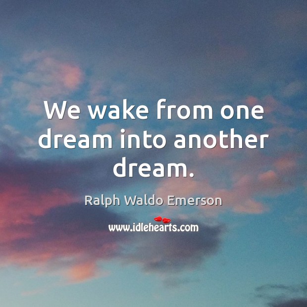 We wake from one dream into another dream. Ralph Waldo Emerson Picture Quote