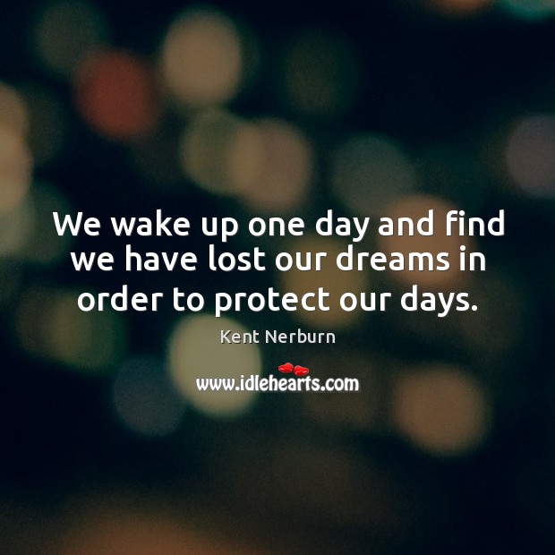 We wake up one day and find we have lost our dreams in order to protect our days. Kent Nerburn Picture Quote