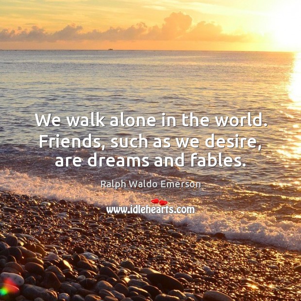 We walk alone in the world. Friends, such as we desire, are dreams and fables. Image