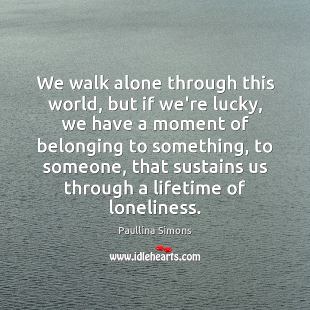 We walk alone through this world, but if we’re lucky, we have Image