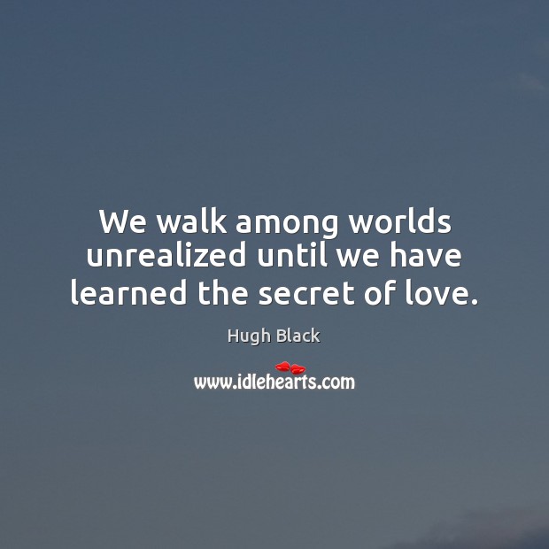 We walk among worlds unrealized until we have learned the secret of love. Image