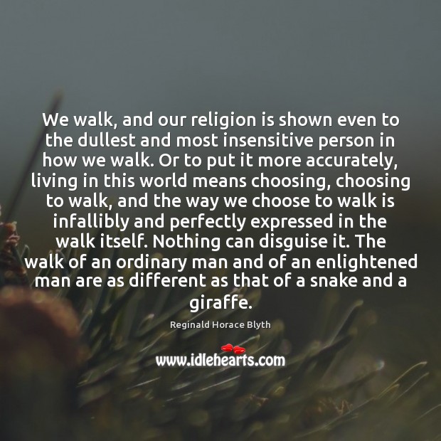 We walk, and our religion is shown even to the dullest and Reginald Horace Blyth Picture Quote
