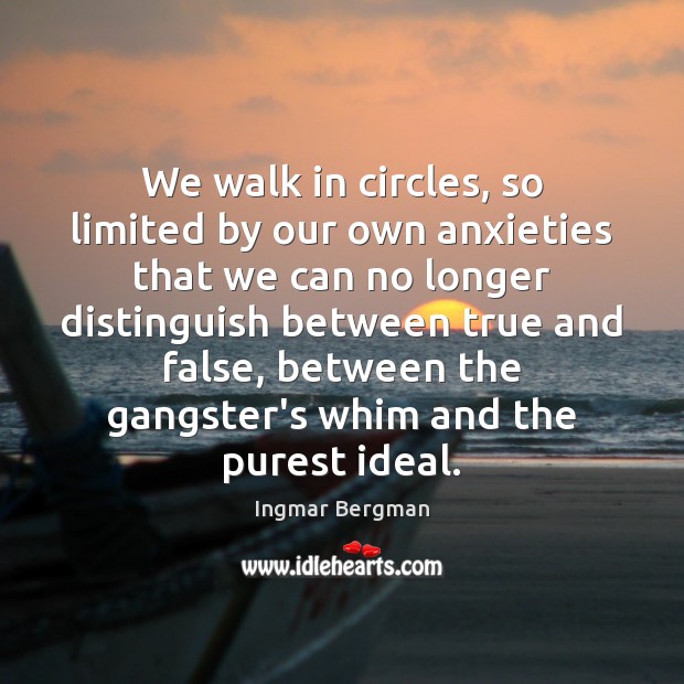 We walk in circles, so limited by our own anxieties that we Ingmar Bergman Picture Quote