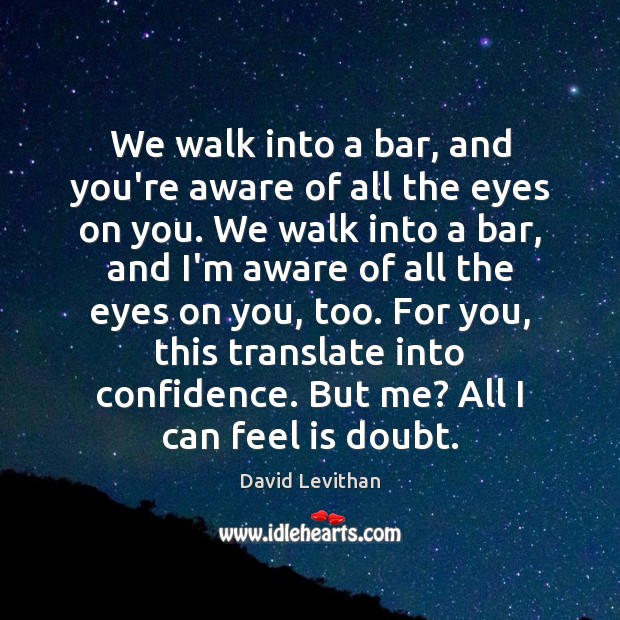 We walk into a bar, and you’re aware of all the eyes David Levithan Picture Quote