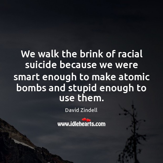 We walk the brink of racial suicide because we were smart enough David Zindell Picture Quote