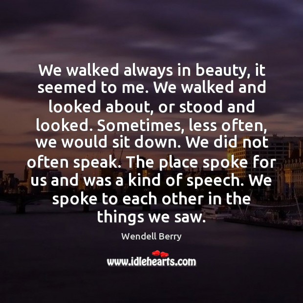 We walked always in beauty, it seemed to me. We walked and Wendell Berry Picture Quote
