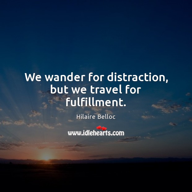 We wander for distraction, but we travel for fulfillment. Hilaire Belloc Picture Quote