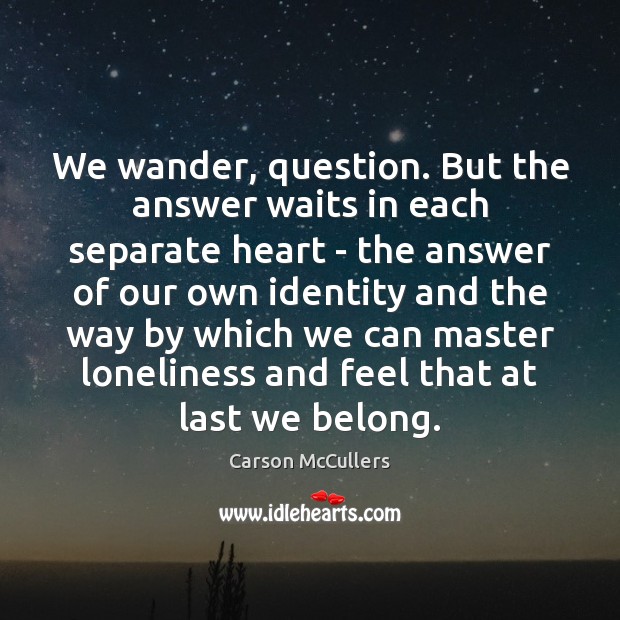 We wander, question. But the answer waits in each separate heart – Carson McCullers Picture Quote