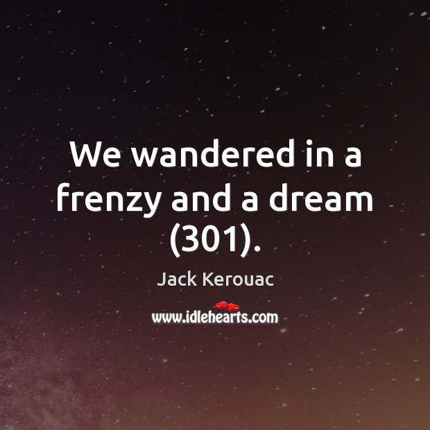 We wandered in a frenzy and a dream (301). Jack Kerouac Picture Quote