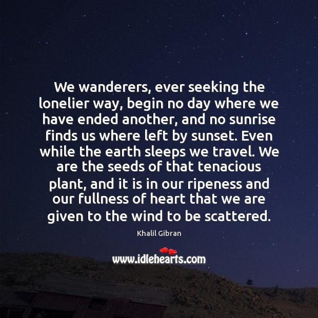 We wanderers, ever seeking the lonelier way, begin no day where we Image