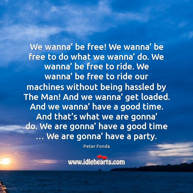 We wanna’ be free! We wanna’ be free to do what we Peter Fonda Picture Quote