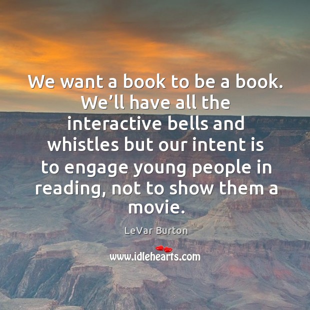 We want a book to be a book. We’ll have all the interactive bells and whistles but our Intent Quotes Image
