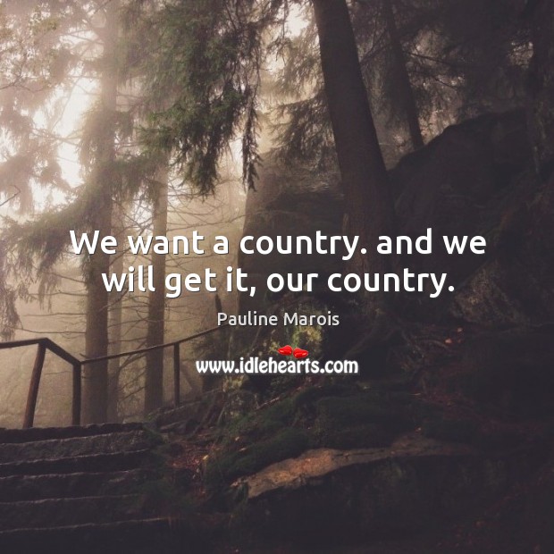 We want a country. And we will get it, our country. Pauline Marois Picture Quote