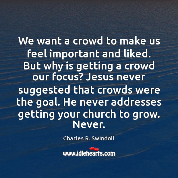 We want a crowd to make us feel important and liked. But Charles R. Swindoll Picture Quote