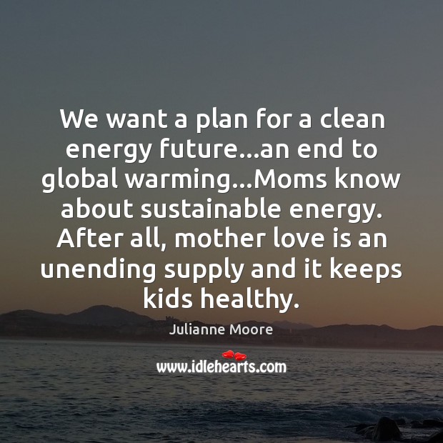 We want a plan for a clean energy future…an end to Julianne Moore Picture Quote