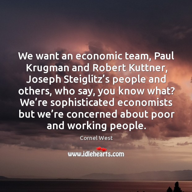 We want an economic team, paul krugman and robert kuttner, joseph steiglitz’s people and Cornel West Picture Quote