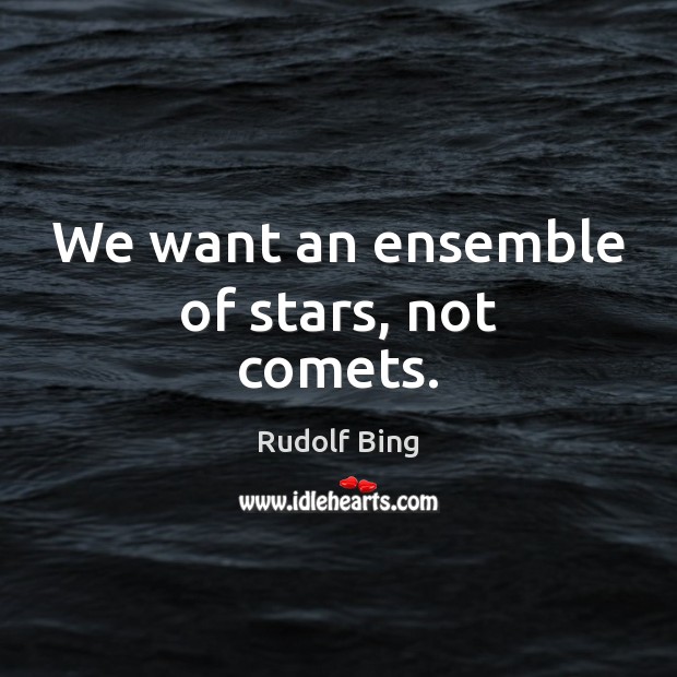 We want an ensemble of stars, not comets. Rudolf Bing Picture Quote