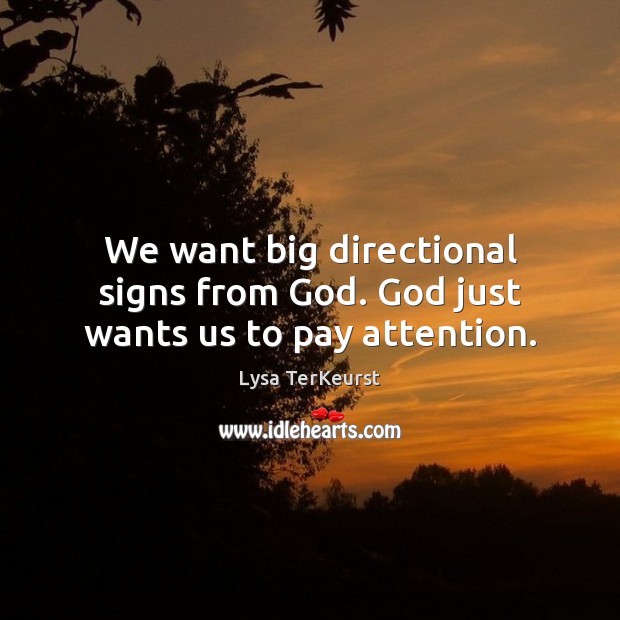 We want big directional signs from God. God just wants us to pay attention. Lysa TerKeurst Picture Quote
