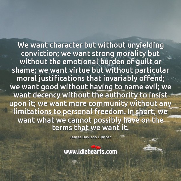 We want character but without unyielding conviction; we want strong morality but James Davison Hunter Picture Quote