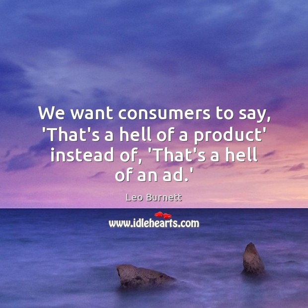 We want consumers to say, ‘That’s a hell of a product’ instead Leo Burnett Picture Quote
