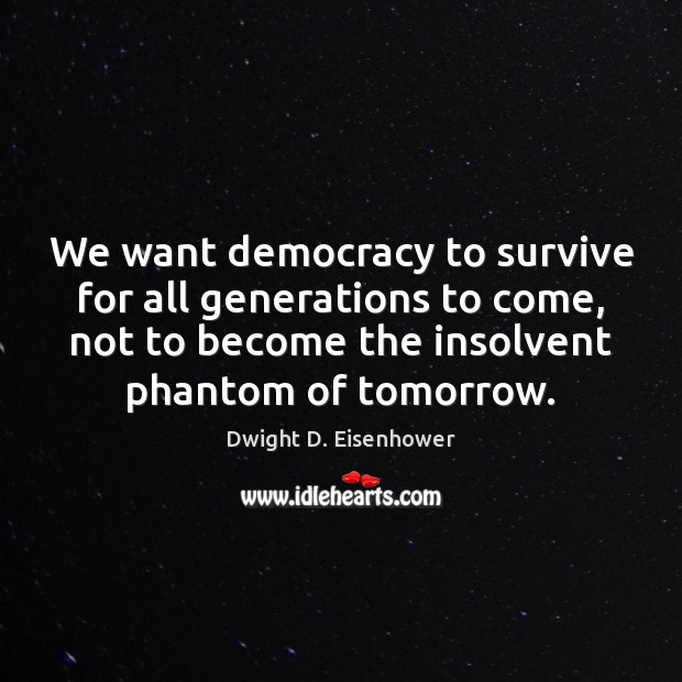 We want democracy to survive for all generations to come, not to Dwight D. Eisenhower Picture Quote