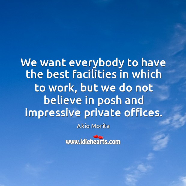 We want everybody to have the best facilities in which to work, Akio Morita Picture Quote