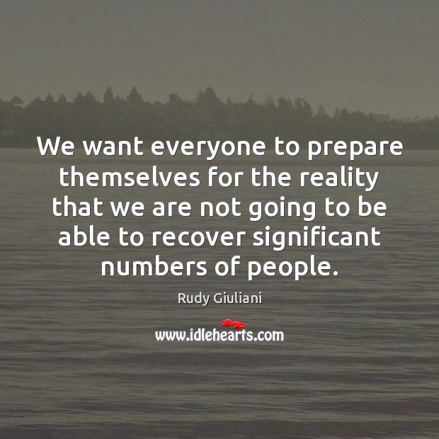 We want everyone to prepare themselves for the reality that we are Rudy Giuliani Picture Quote