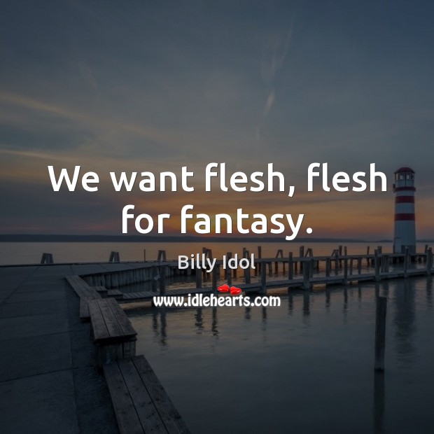 We want flesh, flesh for fantasy. Billy Idol Picture Quote
