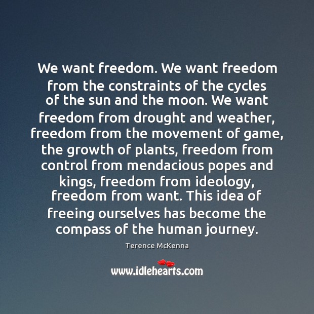 We want freedom. We want freedom from the constraints of the cycles Terence McKenna Picture Quote