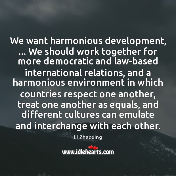 We want harmonious development, … We should work together for more democratic and Environment Quotes Image