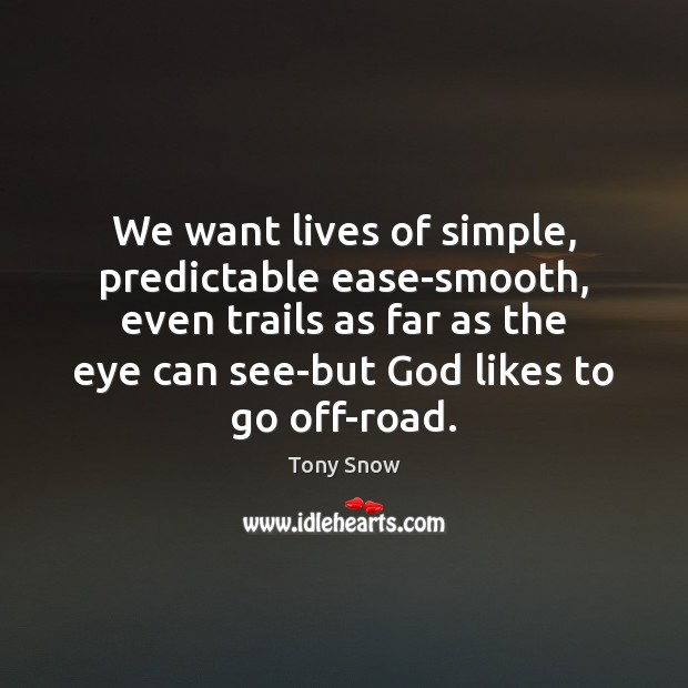 We want lives of simple, predictable ease-smooth, even trails as far as Tony Snow Picture Quote