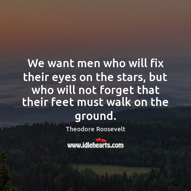 We want men who will fix their eyes on the stars, but Theodore Roosevelt Picture Quote