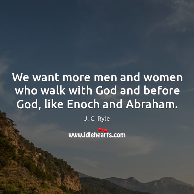 We want more men and women who walk with God and before God, like Enoch and Abraham. J. C. Ryle Picture Quote