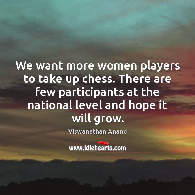 We want more women players to take up chess. There are few Viswanathan Anand Picture Quote