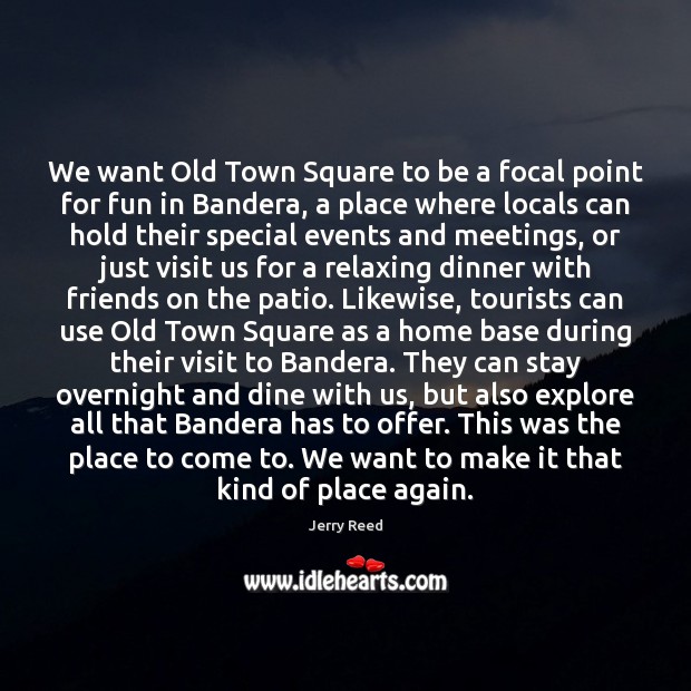 We want Old Town Square to be a focal point for fun Jerry Reed Picture Quote