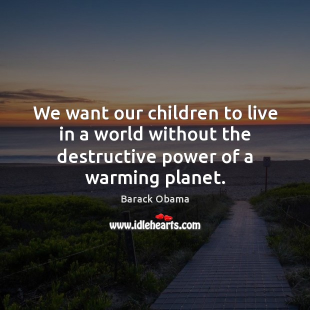 We want our children to live in a world without the destructive power of a warming planet. Image